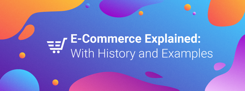 E-commerce Explained: With History and Examples E-commerce Explained: With History and Examples