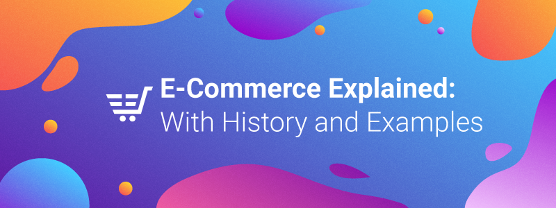 E-commerce Explained: With History and Examples