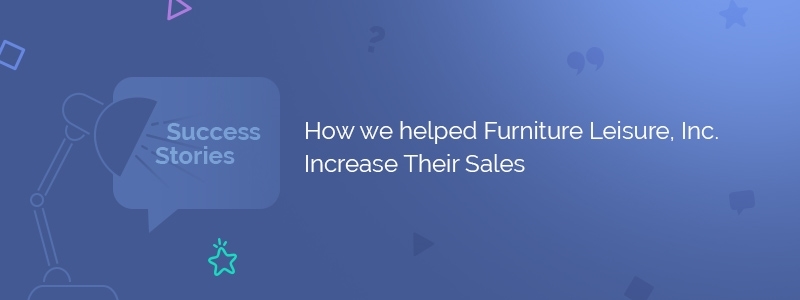 How we Helped Furniture Leisure, Inc. Increase Their Sales